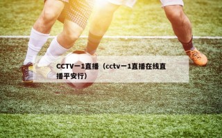 CCTV一1直播（cctv一1直播在线直播平安行）