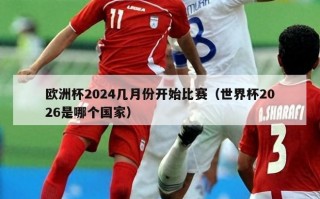 欧洲杯2024几月份开始比赛（世界杯2026是哪个国家）