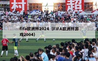 fifa欧洲杯2024（FIFA欧洲杯游戏2004）