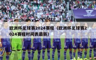 欧洲杯足球赛2024赛程（欧洲杯足球赛2024赛程时间表最新）